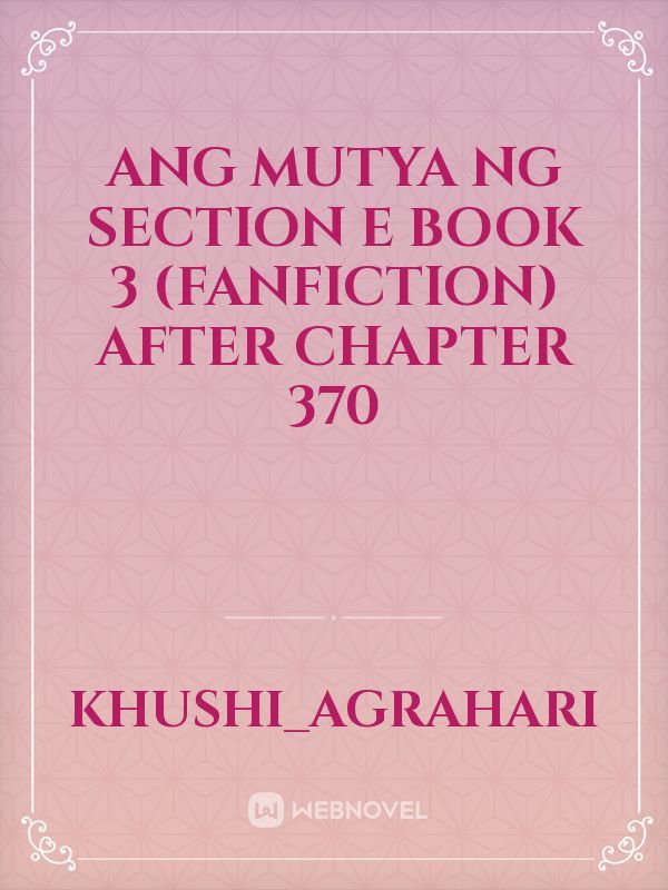 Ang mutya ng section e Book 3 (Fanfiction) After chapter 370