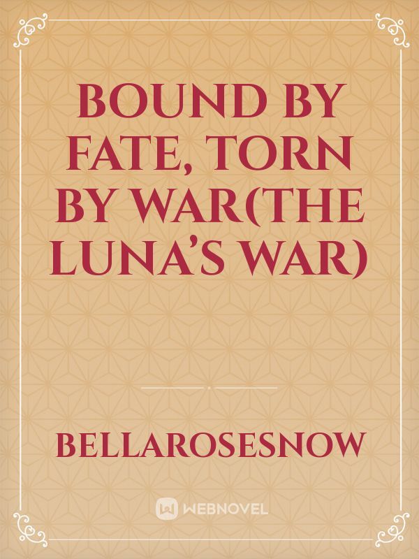 Bound by Fate, Torn by war(THE LUNA’S WAR)