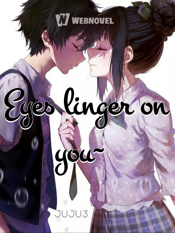 Eyes linger on you~
