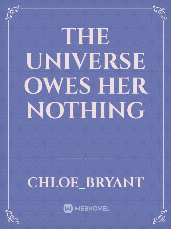 the universe owes her nothing