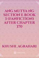 Ang mutya ng section e Book 3 (Fanfiction) After chapter 370