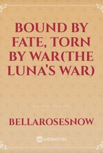 Bound by Fate, Torn by war(THE LUNA’S WAR)