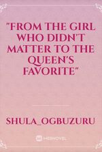 "From The Girl Who Didn't Matter To The Queen's Favorite"