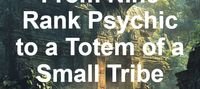 From Nine Rank Psychic to a Totem of a Small Tribe