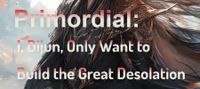 Primordial: I, Dijun, Only Want to Build the Great Desolation