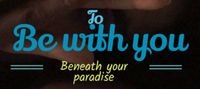 To be with you: Beneath your paradise