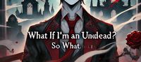what if I'm an undead! then so what?