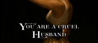 You are a cruel husband, and I was a fool for you